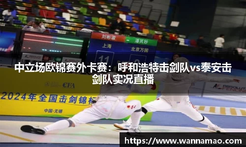 中立场欧锦赛外卡赛：呼和浩特击剑队vs泰安击剑队实况直播