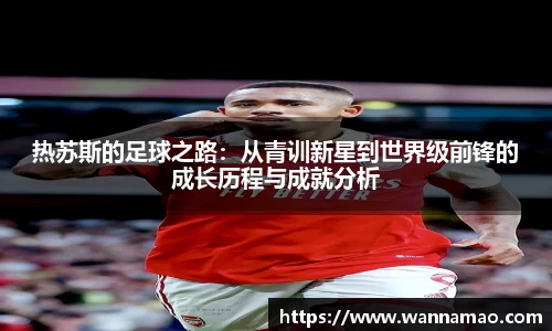 热苏斯的足球之路：从青训新星到世界级前锋的成长历程与成就分析