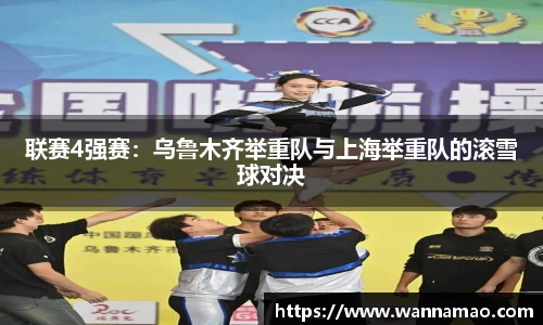 联赛4强赛：乌鲁木齐举重队与上海举重队的滚雪球对决