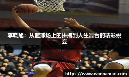 李晓旭：从篮球场上的拼搏到人生舞台的精彩蜕变