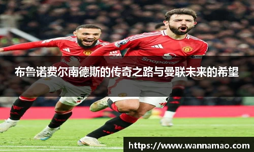 布鲁诺费尔南德斯的传奇之路与曼联未来的希望